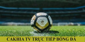 Cakhia TV trực tiếp bóng đá | Nơi hòa mình cùng đam mê